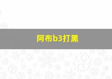 阿布b3打黑