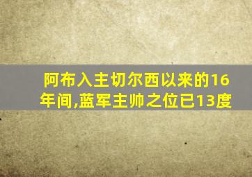 阿布入主切尔西以来的16年间,蓝军主帅之位已13度