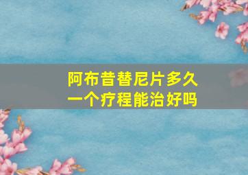 阿布昔替尼片多久一个疗程能治好吗