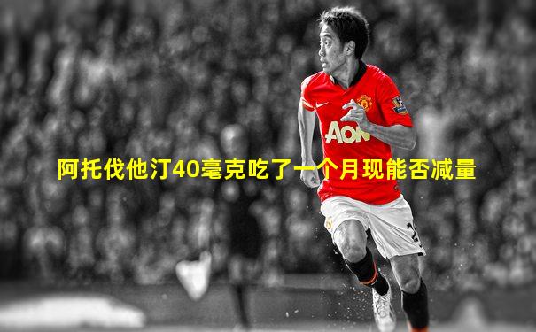 阿托伐他汀40毫克吃了一个月现能否减量