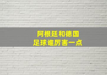 阿根廷和德国足球谁厉害一点