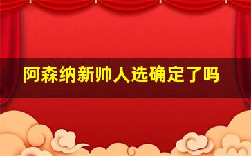 阿森纳新帅人选确定了吗