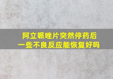 阿立哌唑片突然停药后一些不良反应能恢复好吗