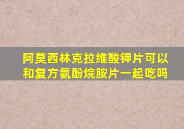 阿莫西林克拉维酸钾片可以和复方氨酚烷胺片一起吃吗