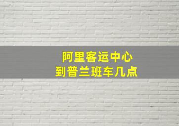 阿里客运中心到普兰班车几点