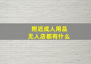 附近成人用品无人店都有什么