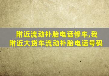 附近流动补胎电话修车,我附近大货车流动补胎电话号码