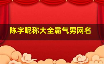 陈字昵称大全霸气男网名