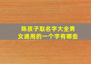 陈孩子取名字大全男女通用的一个字有哪些