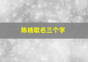 陈杨取名三个字