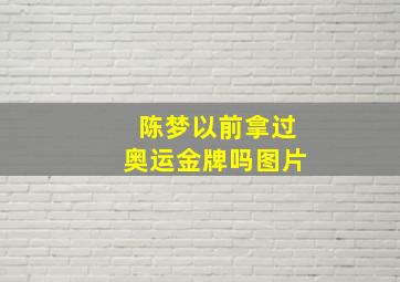 陈梦以前拿过奥运金牌吗图片