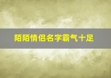 陌陌情侣名字霸气十足