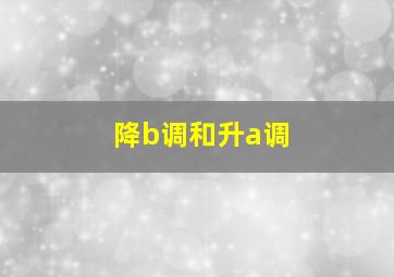 降b调和升a调