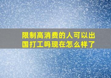 限制高消费的人可以出国打工吗现在怎么样了