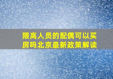 限高人员的配偶可以买房吗北京最新政策解读