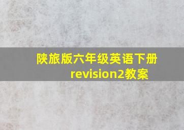 陕旅版六年级英语下册revision2教案