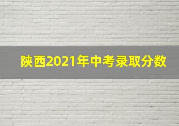 陕西2021年中考录取分数