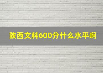 陕西文科600分什么水平啊