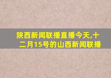 陕西新闻联播直播今天,十二月15号的山西新闻联播