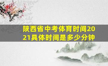 陕西省中考体育时间2021具体时间是多少分钟