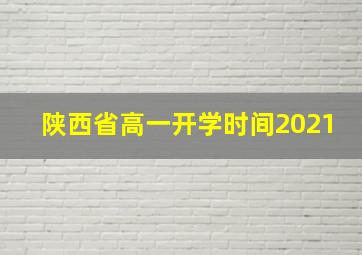 陕西省高一开学时间2021