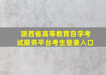 陕西省高等教育自学考试服务平台考生登录入口