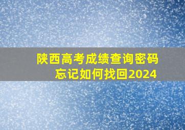 陕西高考成绩查询密码忘记如何找回2024