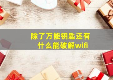 除了万能钥匙还有什么能破解wifi