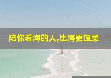 陪你看海的人,比海更温柔