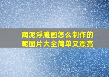 陶泥浮雕画怎么制作的呢图片大全简单又漂亮