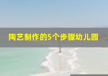 陶艺制作的5个步骤幼儿园