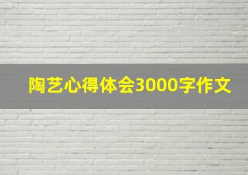 陶艺心得体会3000字作文