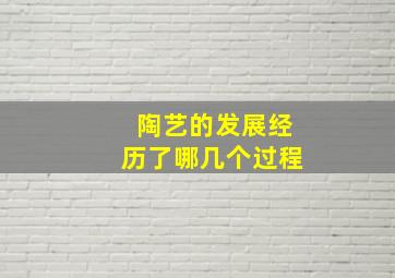 陶艺的发展经历了哪几个过程