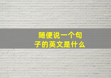 随便说一个句子的英文是什么