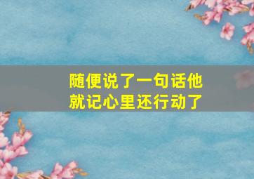 随便说了一句话他就记心里还行动了