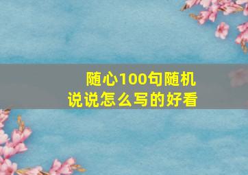 随心100句随机说说怎么写的好看