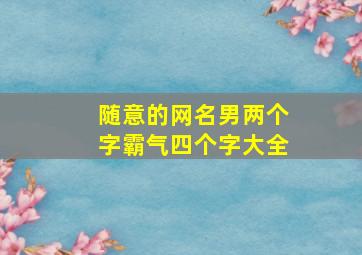 随意的网名男两个字霸气四个字大全