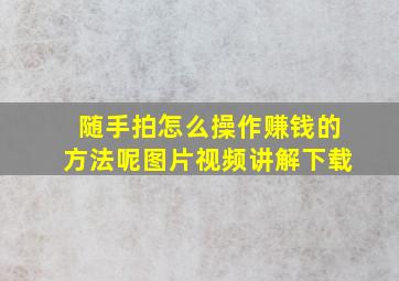 随手拍怎么操作赚钱的方法呢图片视频讲解下载