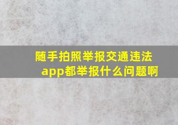 随手拍照举报交通违法app都举报什么问题啊