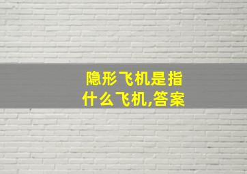 隐形飞机是指什么飞机,答案