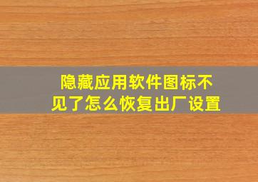 隐藏应用软件图标不见了怎么恢复出厂设置