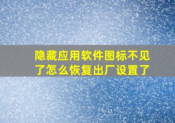 隐藏应用软件图标不见了怎么恢复出厂设置了