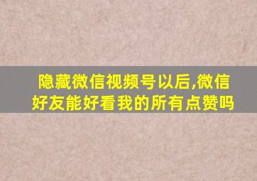 隐藏微信视频号以后,微信好友能好看我的所有点赞吗