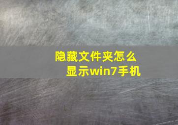 隐藏文件夹怎么显示win7手机