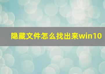 隐藏文件怎么找出来win10