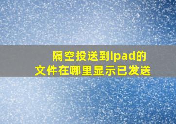 隔空投送到ipad的文件在哪里显示已发送