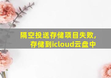 隔空投送存储项目失败,存储到icloud云盘中