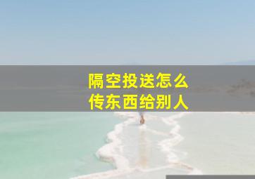 隔空投送怎么传东西给别人