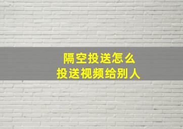 隔空投送怎么投送视频给别人