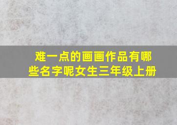 难一点的画画作品有哪些名字呢女生三年级上册